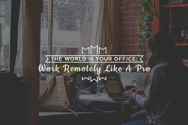 The World Is Your Office: Work Remotely Like A Pro
