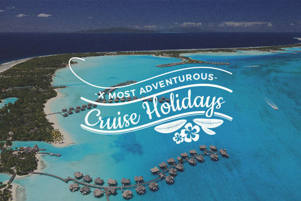 8 Most Adventurous Cruise Holidays