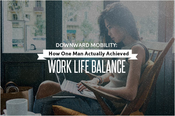 Downward Mobility: How To Actually Achieve Epic Work Life Balance