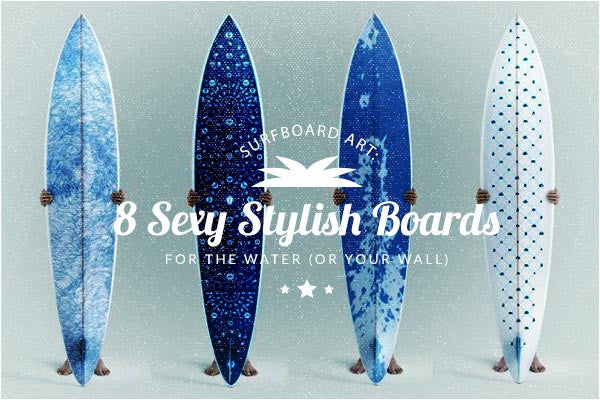 Surfboard Art: 8 Sexy Stylish Surfboards to Get You in the Water (or to put on your wall)