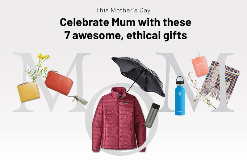 Treat Mum (+Anyone) with These 7 Awesome, Ethical Gifts